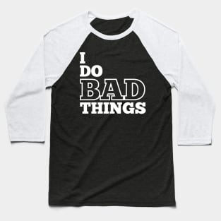 I Do Bad Things Baseball T-Shirt